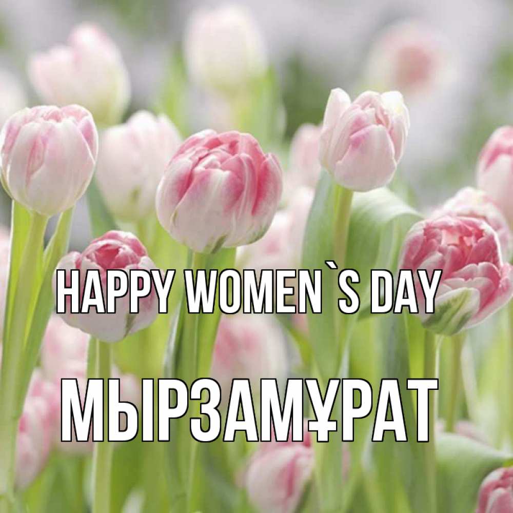 Greetings card с именем, Мырзамұрат happy women`s day цветы Greetings with text for free download 